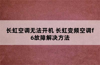 长虹空调无法开机 长虹变频空调f6故障解决方法